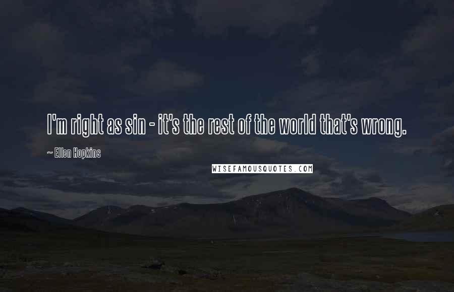 Ellen Hopkins Quotes: I'm right as sin - it's the rest of the world that's wrong.