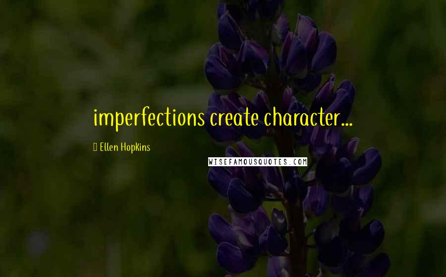 Ellen Hopkins Quotes: imperfections create character...