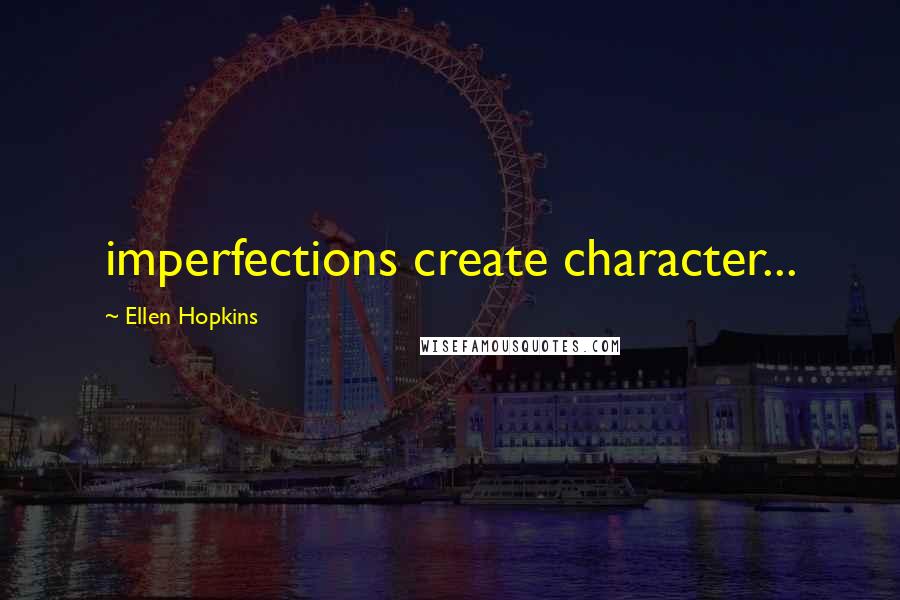 Ellen Hopkins Quotes: imperfections create character...
