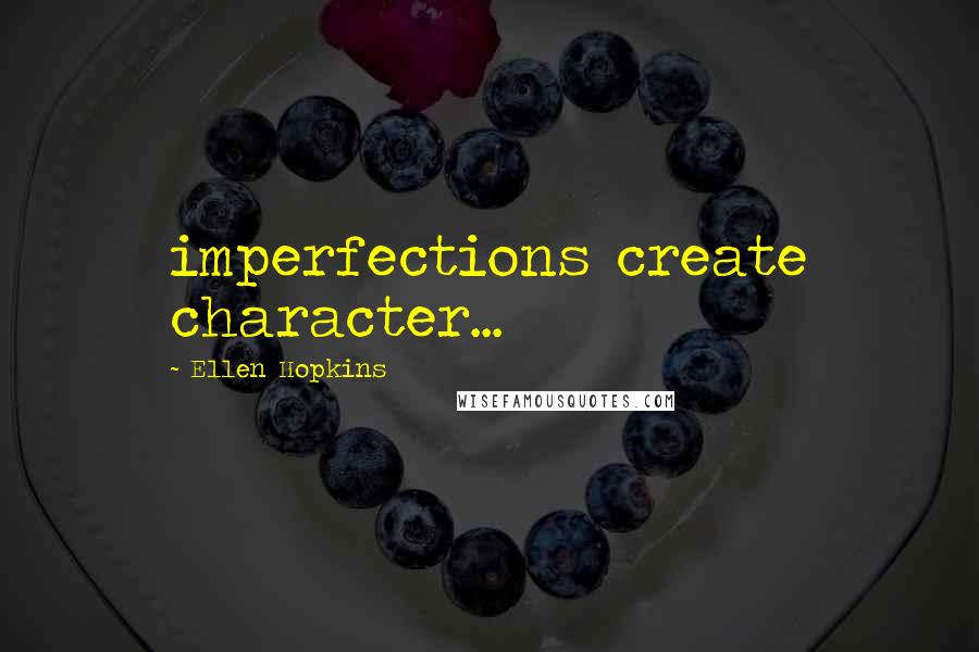 Ellen Hopkins Quotes: imperfections create character...