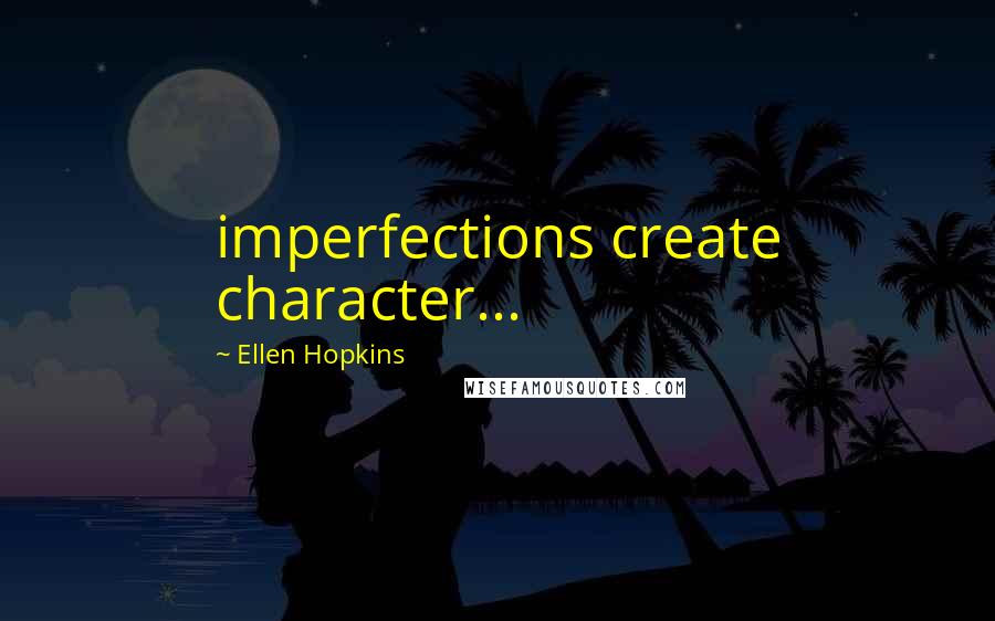 Ellen Hopkins Quotes: imperfections create character...