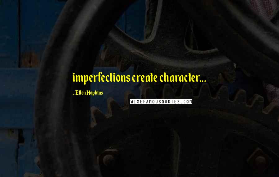 Ellen Hopkins Quotes: imperfections create character...