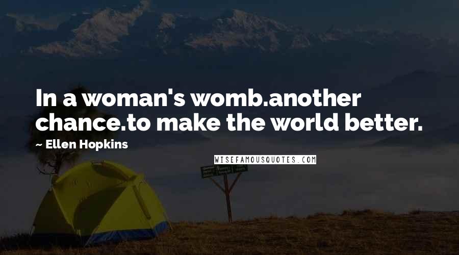 Ellen Hopkins Quotes: In a woman's womb.another chance.to make the world better.