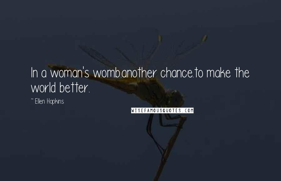 Ellen Hopkins Quotes: In a woman's womb.another chance.to make the world better.