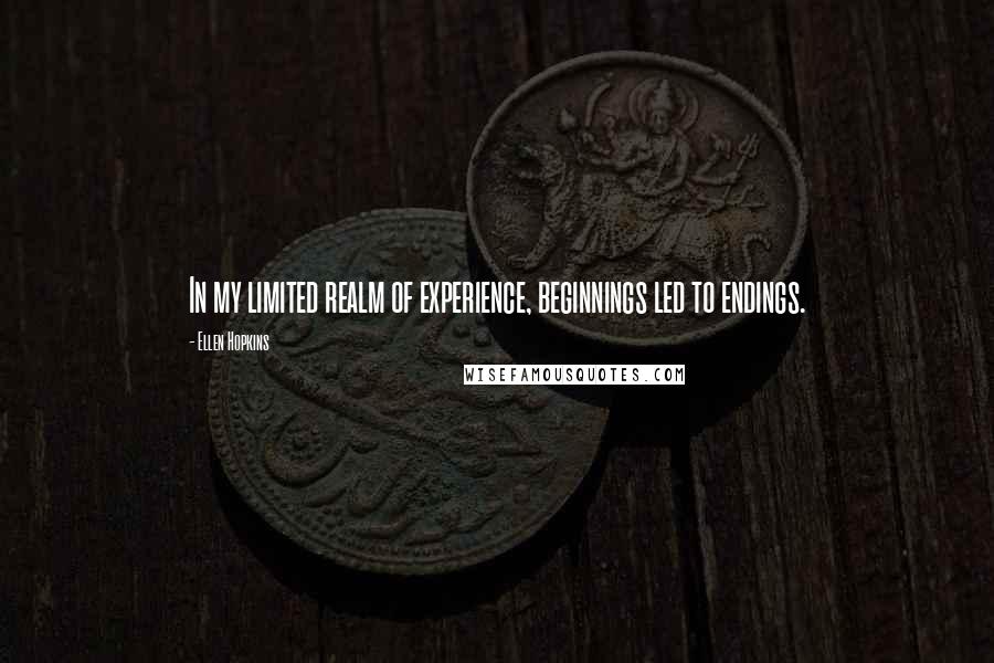 Ellen Hopkins Quotes: In my limited realm of experience, beginnings led to endings.