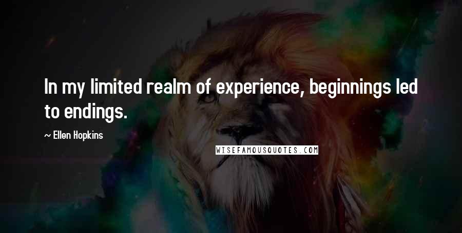 Ellen Hopkins Quotes: In my limited realm of experience, beginnings led to endings.