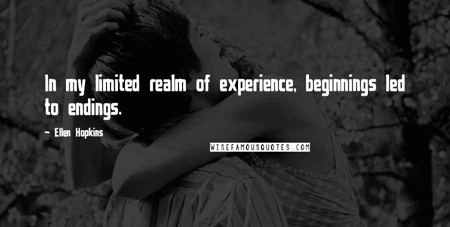 Ellen Hopkins Quotes: In my limited realm of experience, beginnings led to endings.