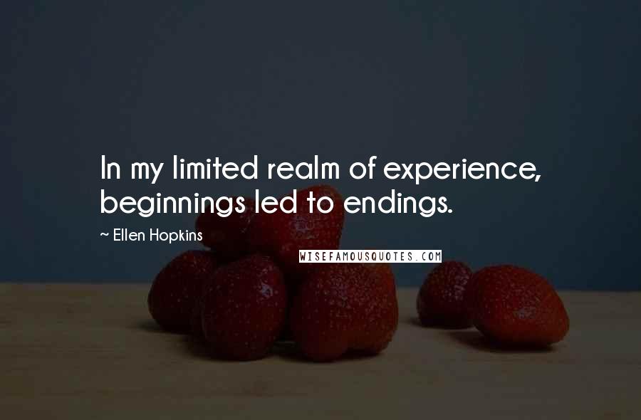 Ellen Hopkins Quotes: In my limited realm of experience, beginnings led to endings.