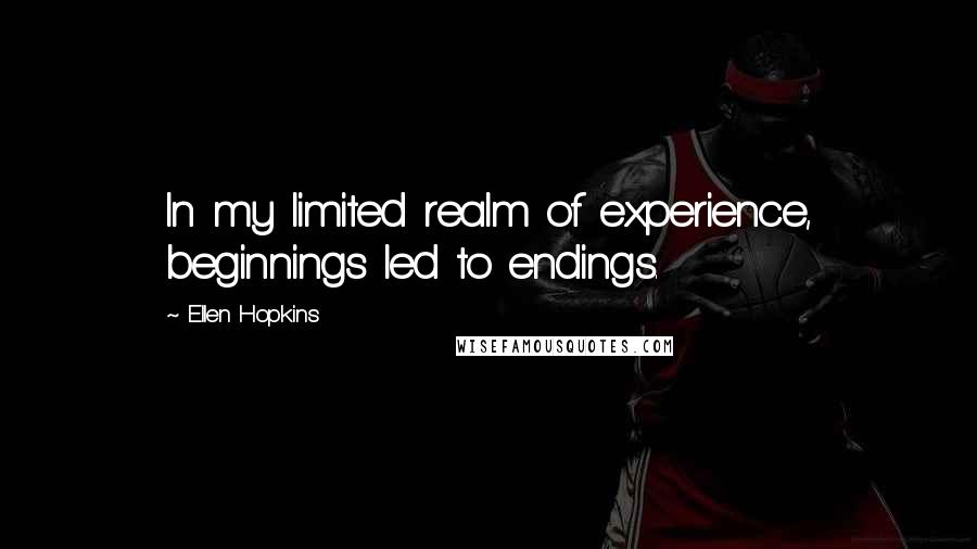 Ellen Hopkins Quotes: In my limited realm of experience, beginnings led to endings.