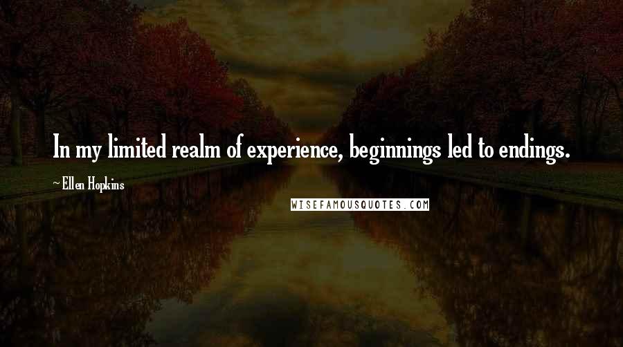 Ellen Hopkins Quotes: In my limited realm of experience, beginnings led to endings.