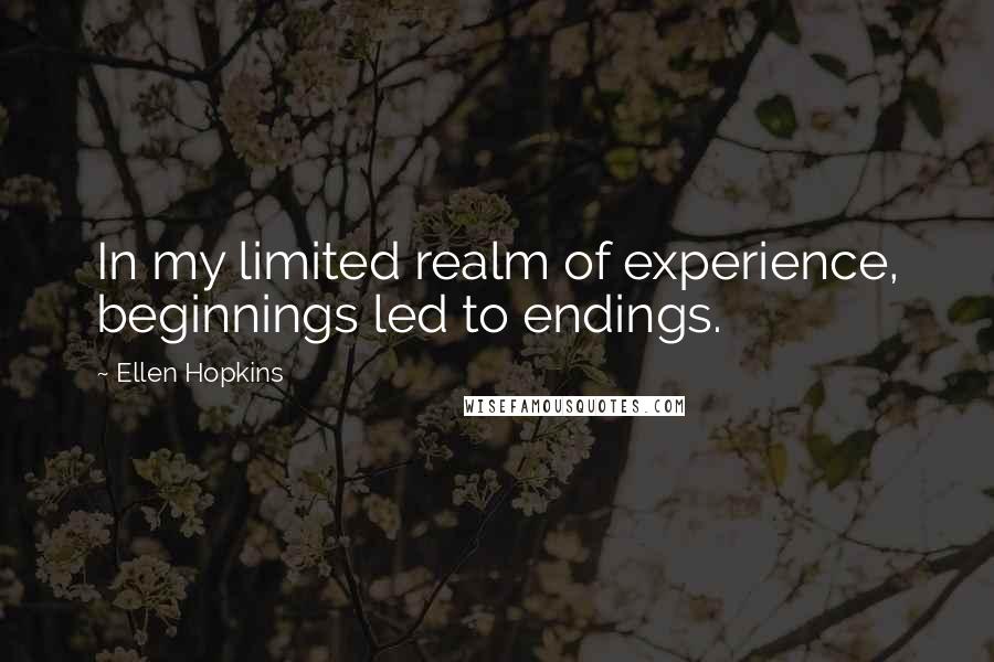 Ellen Hopkins Quotes: In my limited realm of experience, beginnings led to endings.