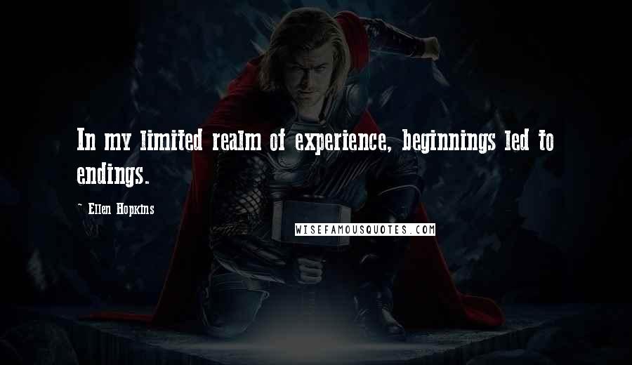 Ellen Hopkins Quotes: In my limited realm of experience, beginnings led to endings.