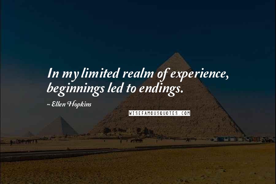Ellen Hopkins Quotes: In my limited realm of experience, beginnings led to endings.