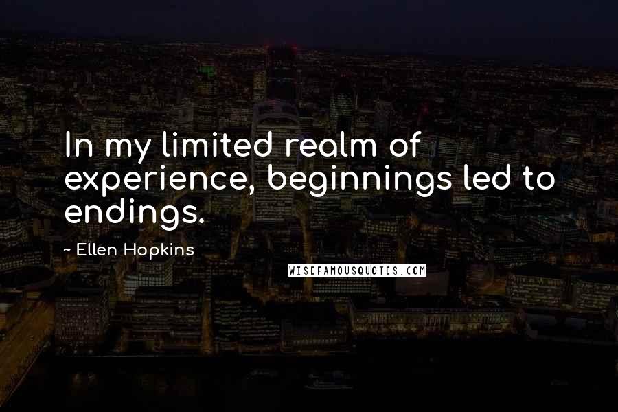 Ellen Hopkins Quotes: In my limited realm of experience, beginnings led to endings.