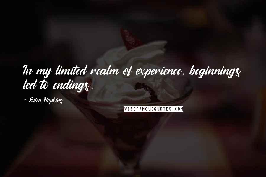 Ellen Hopkins Quotes: In my limited realm of experience, beginnings led to endings.