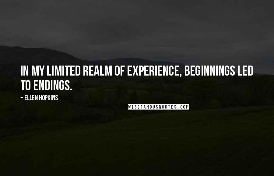 Ellen Hopkins Quotes: In my limited realm of experience, beginnings led to endings.