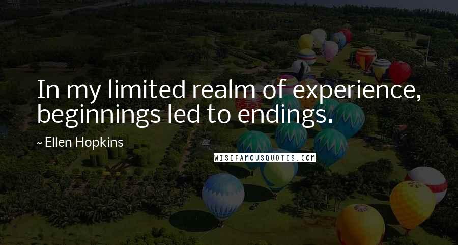 Ellen Hopkins Quotes: In my limited realm of experience, beginnings led to endings.