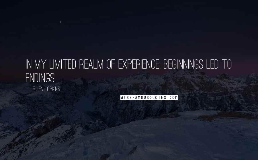 Ellen Hopkins Quotes: In my limited realm of experience, beginnings led to endings.
