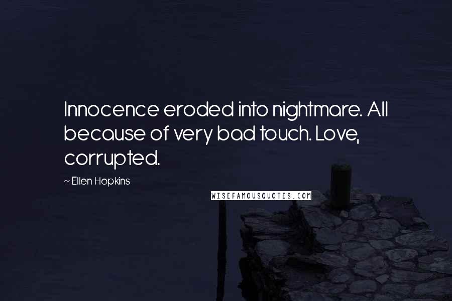 Ellen Hopkins Quotes: Innocence eroded into nightmare. All because of very bad touch. Love, corrupted.