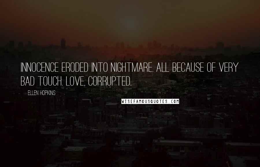 Ellen Hopkins Quotes: Innocence eroded into nightmare. All because of very bad touch. Love, corrupted.