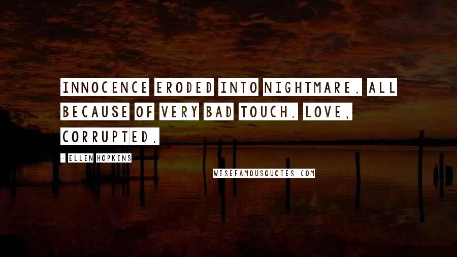 Ellen Hopkins Quotes: Innocence eroded into nightmare. All because of very bad touch. Love, corrupted.