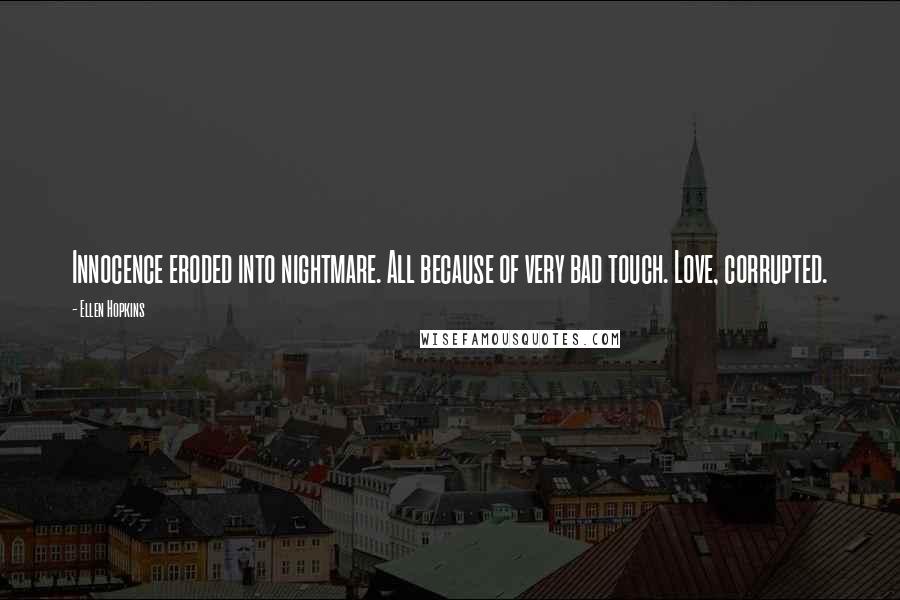 Ellen Hopkins Quotes: Innocence eroded into nightmare. All because of very bad touch. Love, corrupted.