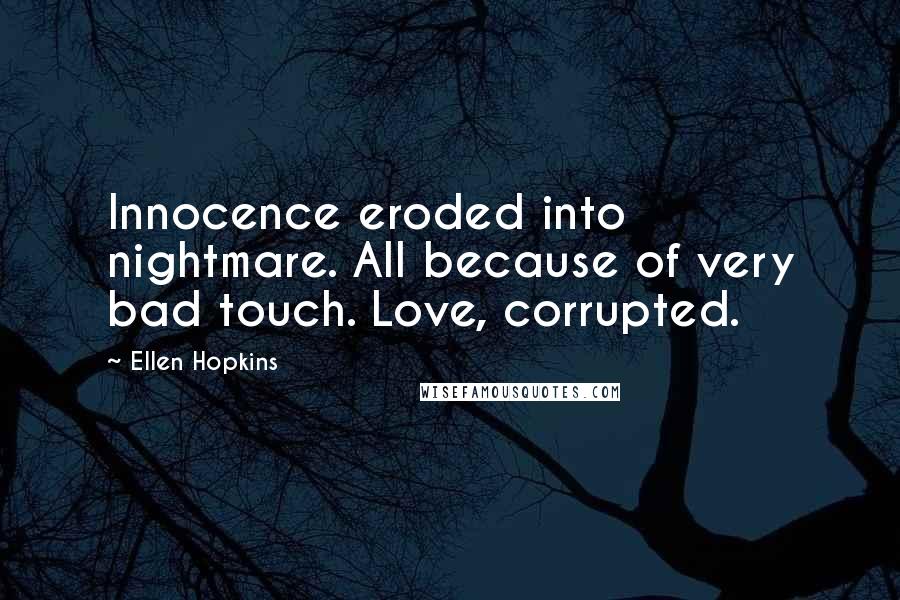 Ellen Hopkins Quotes: Innocence eroded into nightmare. All because of very bad touch. Love, corrupted.