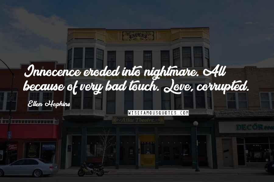 Ellen Hopkins Quotes: Innocence eroded into nightmare. All because of very bad touch. Love, corrupted.