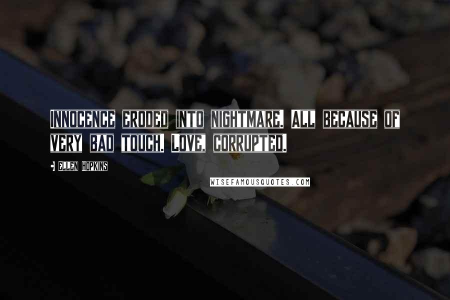 Ellen Hopkins Quotes: Innocence eroded into nightmare. All because of very bad touch. Love, corrupted.