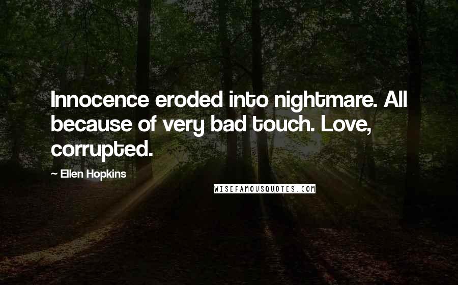 Ellen Hopkins Quotes: Innocence eroded into nightmare. All because of very bad touch. Love, corrupted.