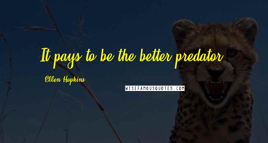 Ellen Hopkins Quotes: It pays to be the better predator.