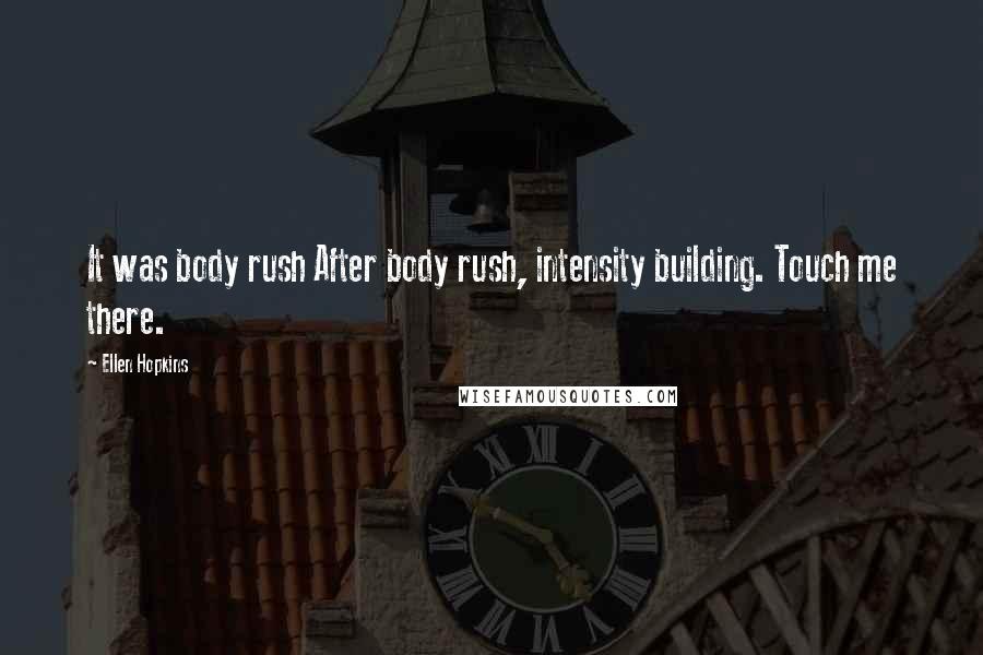 Ellen Hopkins Quotes: It was body rush After body rush, intensity building. Touch me there.