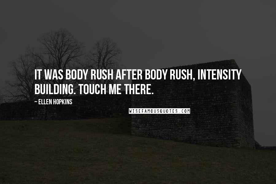 Ellen Hopkins Quotes: It was body rush After body rush, intensity building. Touch me there.