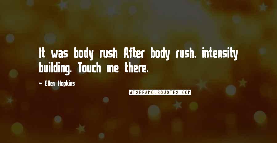 Ellen Hopkins Quotes: It was body rush After body rush, intensity building. Touch me there.