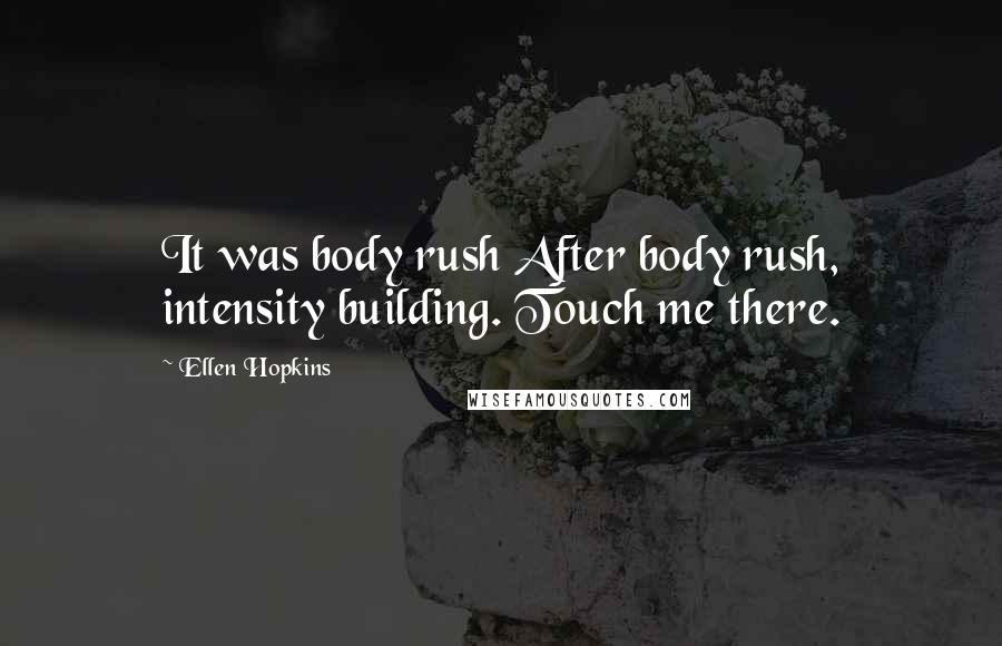 Ellen Hopkins Quotes: It was body rush After body rush, intensity building. Touch me there.