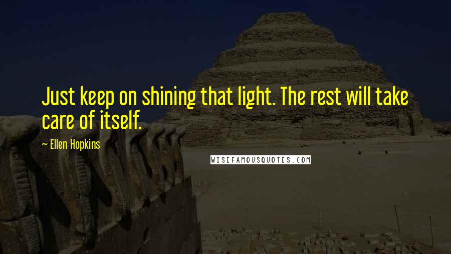 Ellen Hopkins Quotes: Just keep on shining that light. The rest will take care of itself.