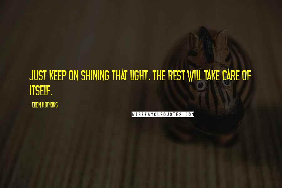 Ellen Hopkins Quotes: Just keep on shining that light. The rest will take care of itself.
