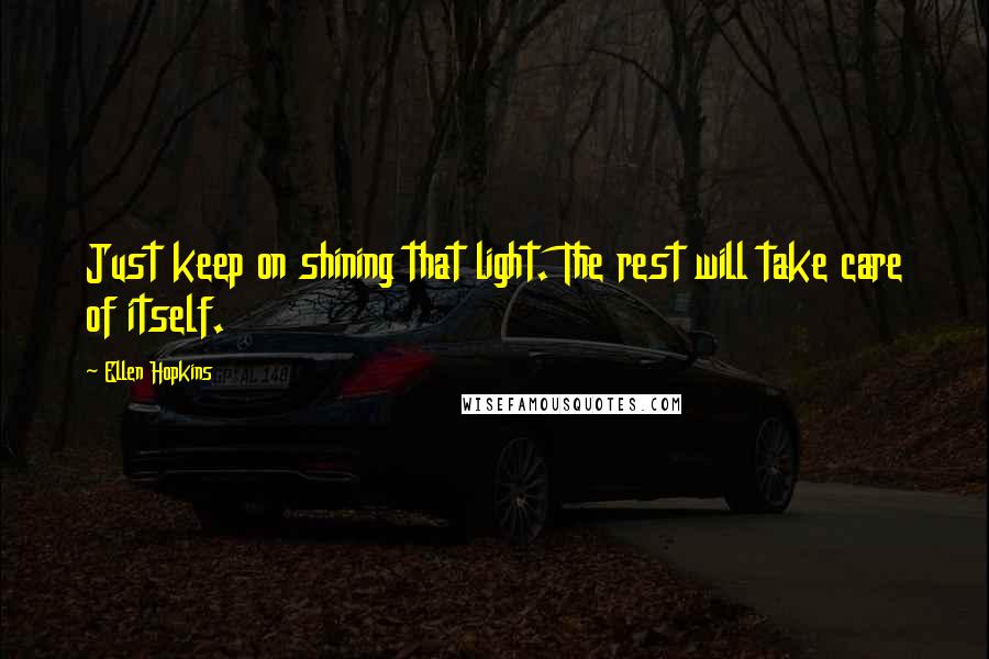 Ellen Hopkins Quotes: Just keep on shining that light. The rest will take care of itself.