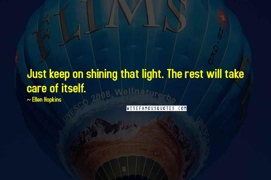 Ellen Hopkins Quotes: Just keep on shining that light. The rest will take care of itself.