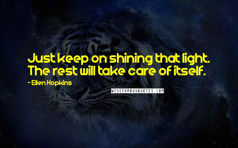 Ellen Hopkins Quotes: Just keep on shining that light. The rest will take care of itself.