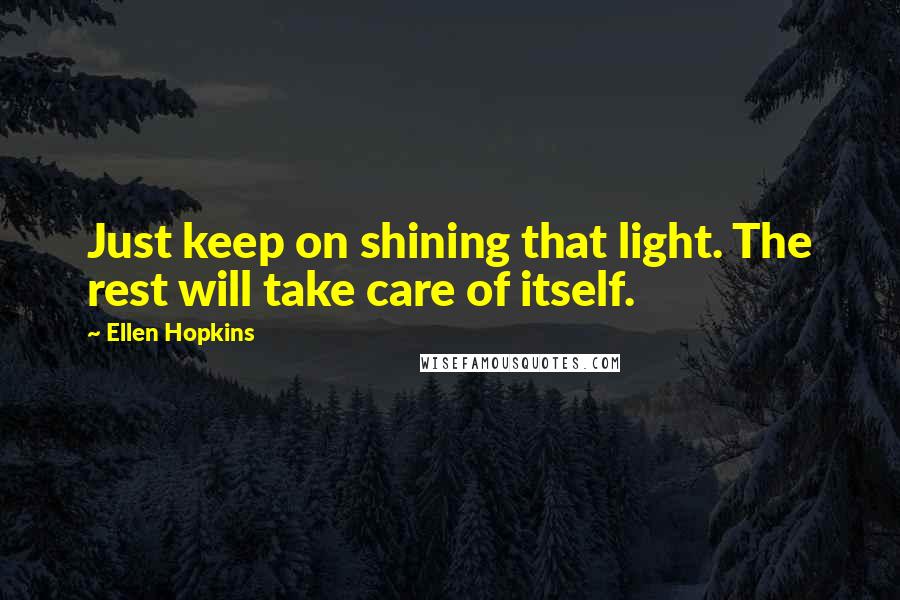 Ellen Hopkins Quotes: Just keep on shining that light. The rest will take care of itself.