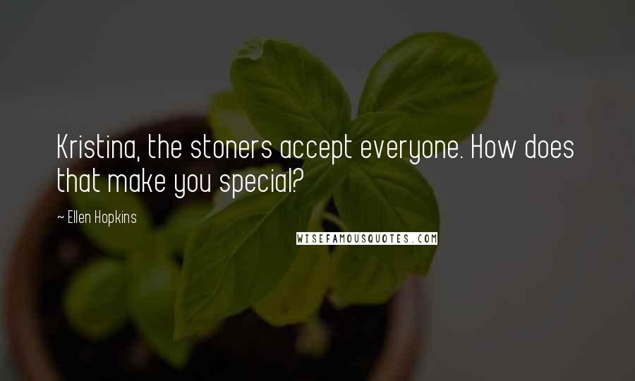 Ellen Hopkins Quotes: Kristina, the stoners accept everyone. How does that make you special?