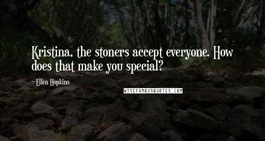 Ellen Hopkins Quotes: Kristina, the stoners accept everyone. How does that make you special?