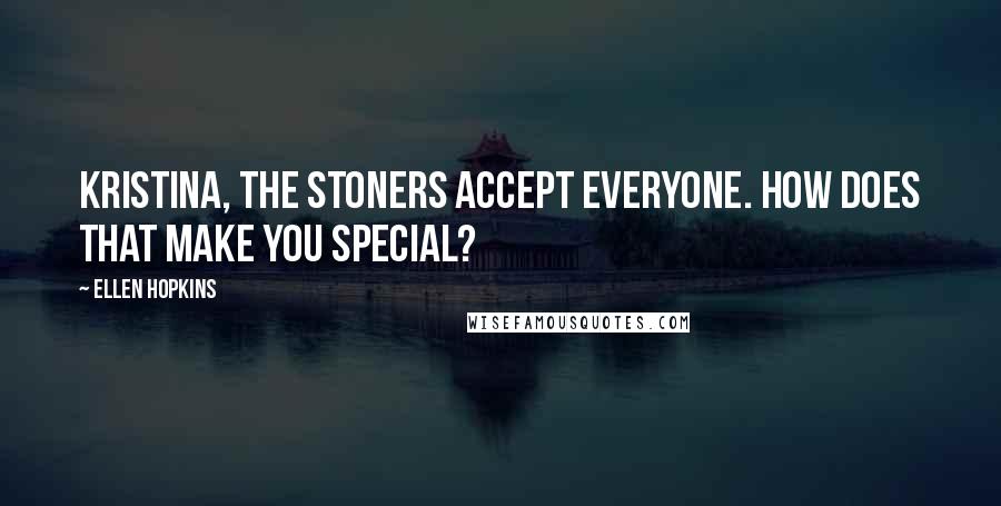 Ellen Hopkins Quotes: Kristina, the stoners accept everyone. How does that make you special?