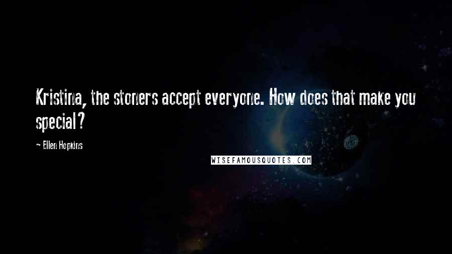 Ellen Hopkins Quotes: Kristina, the stoners accept everyone. How does that make you special?