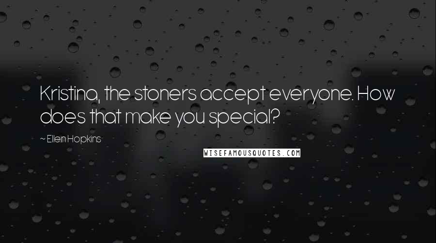 Ellen Hopkins Quotes: Kristina, the stoners accept everyone. How does that make you special?