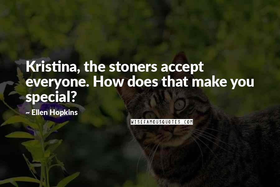 Ellen Hopkins Quotes: Kristina, the stoners accept everyone. How does that make you special?