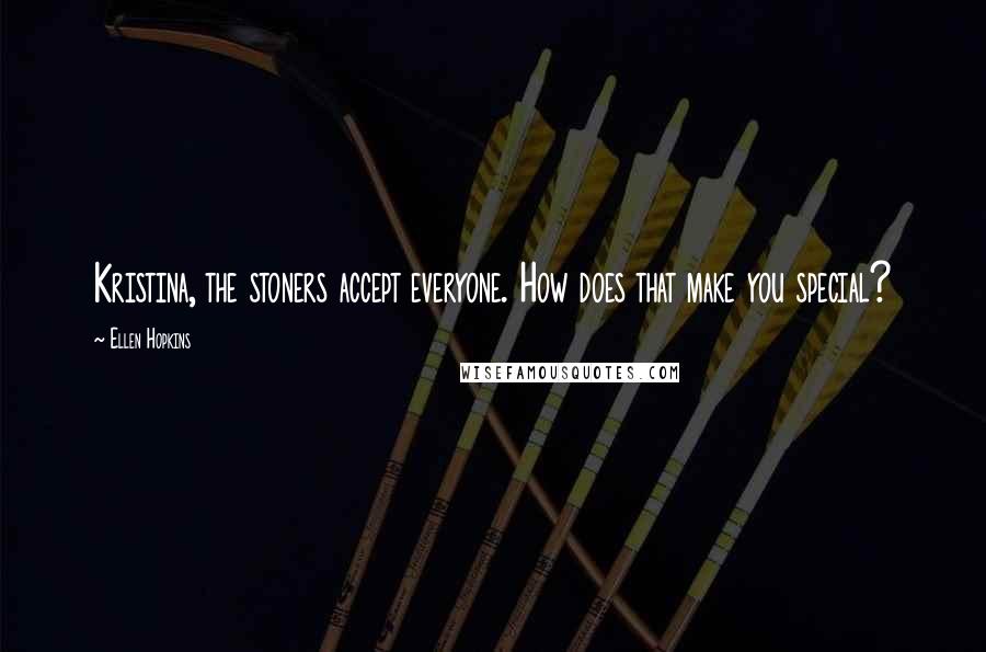 Ellen Hopkins Quotes: Kristina, the stoners accept everyone. How does that make you special?