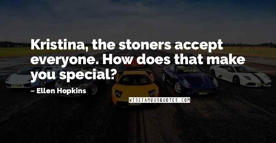 Ellen Hopkins Quotes: Kristina, the stoners accept everyone. How does that make you special?