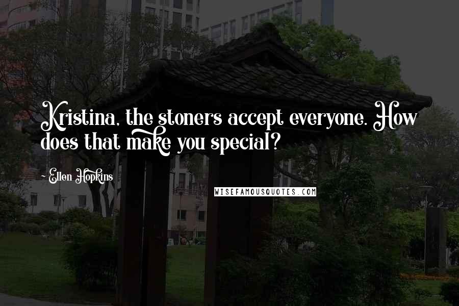 Ellen Hopkins Quotes: Kristina, the stoners accept everyone. How does that make you special?